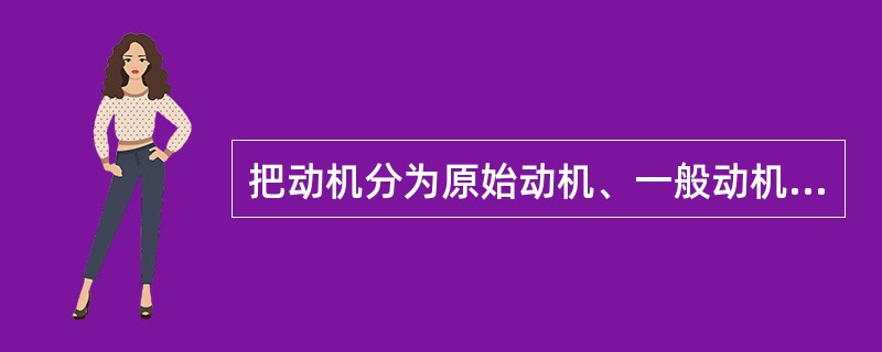 把动机分为原始动机、一般动机与习得动机三种类型，其划分依据是（）