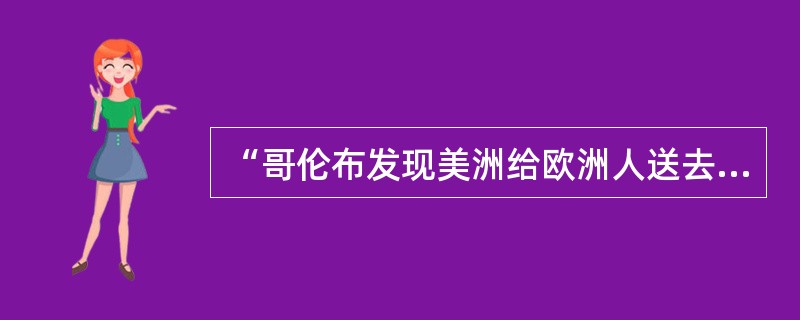 “哥伦布发现美洲给欧洲人送去了新世界的文明，还使新旧大陆的物产得以交换和传播东西