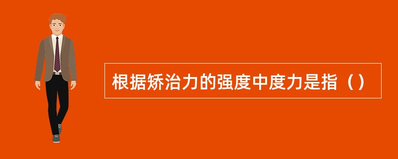 根据矫治力的强度中度力是指（）