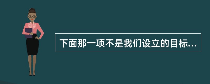 下面那一项不是我们设立的目标所主要考虑的因素（）