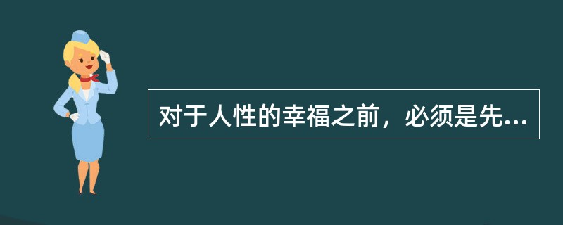 对于人性的幸福之前，必须是先有什么的（）？