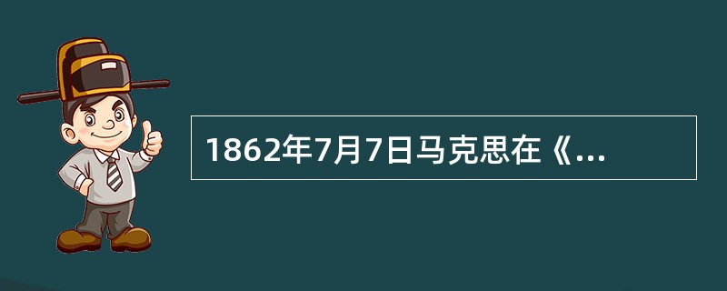 1862年7月7日马克思在《中国事件》一文中说：“（太平天国）除了改朝换代以外，