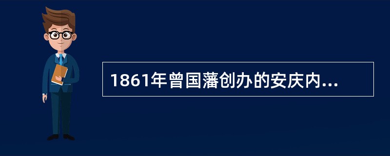 1861年曾国藩创办的安庆内军械所是近代中国人最早创办的具有先进技术设备的企业，