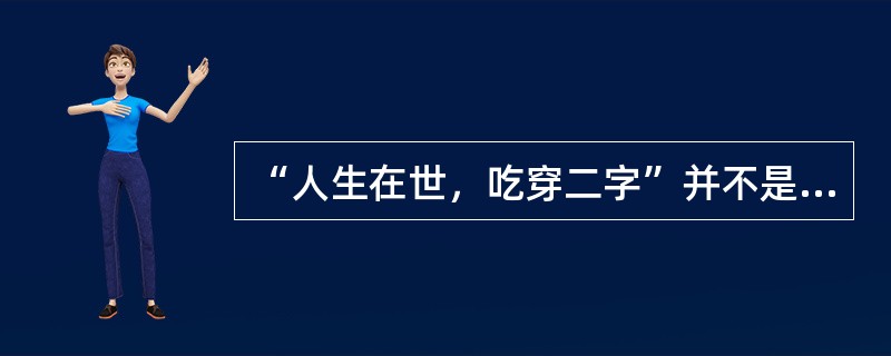 “人生在世，吃穿二字”并不是一种幸福的人生。