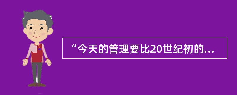 “今天的管理要比20世纪初的管理更容易，因为在美国内战和第一次世界大战期间，发生