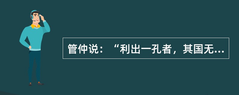 管仲说：“利出一孔者，其国无敌；出二孔者，其兵半屈；出三孔者，不可以举兵；出四孔