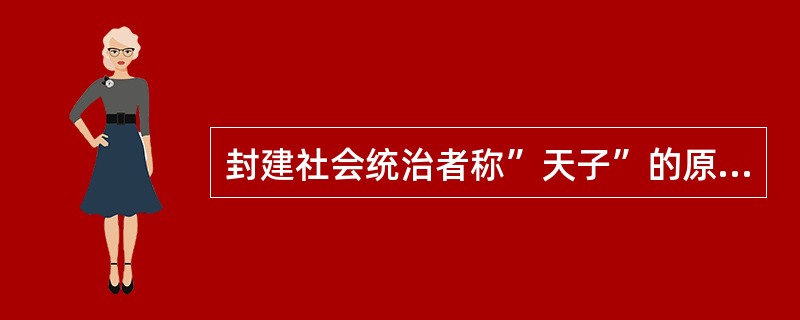 封建社会统治者称”天子”的原因是（）？