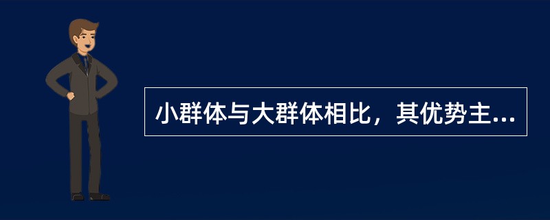 小群体与大群体相比，其优势主要在于（）