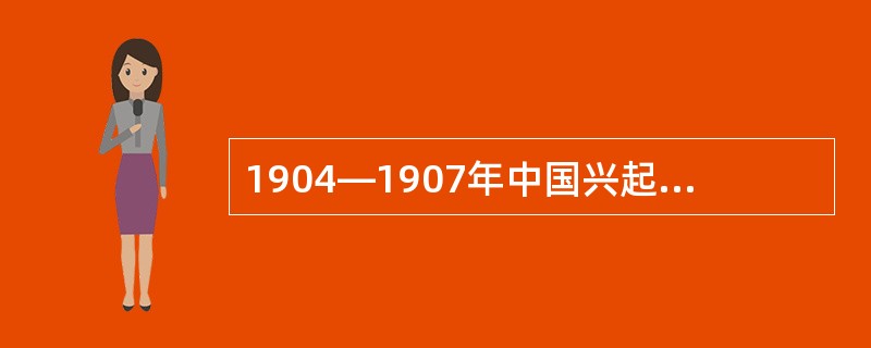 1904—1907年中国兴起了一个兴办实业的新浪潮，有人描述当时的情景说：“相信