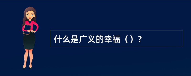 什么是广义的幸福（）？