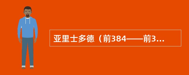 亚里士多德（前384――前332）是古罗马百科全书式的学者和思想家，西方政治学的