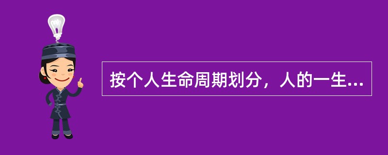 按个人生命周期划分，人的一生大致可以划分为几个阶段?（）