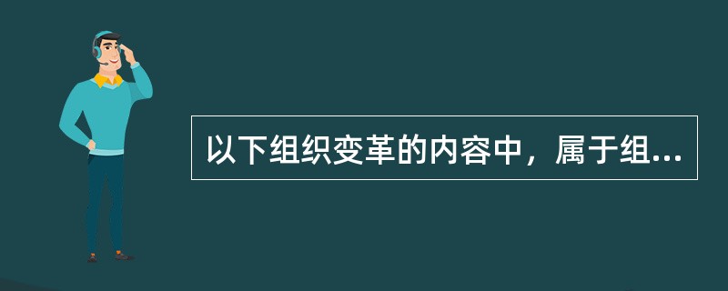 以下组织变革的内容中，属于组织结构方面改革的是（）