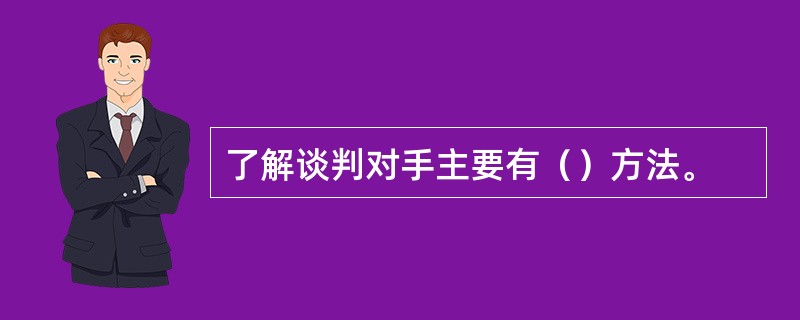 了解谈判对手主要有（）方法。