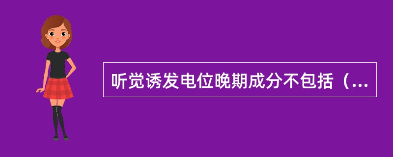 听觉诱发电位晚期成分不包括（）。