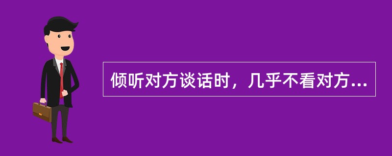 倾听对方谈话时，几乎不看对方的行为可理解为（）