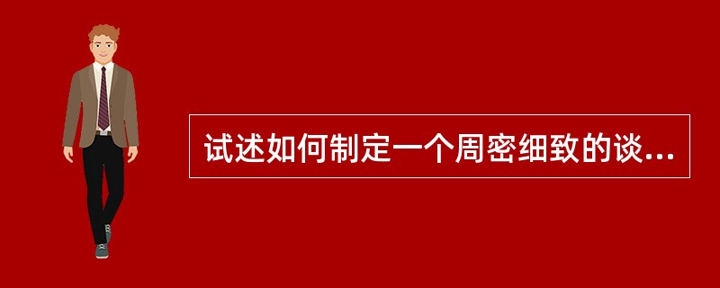 试述如何制定一个周密细致的谈判计划。