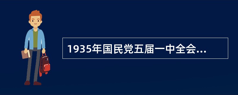 1935年国民党五届一中全会通过“国民经济建设计划”，“关于国民经济建设的实现，