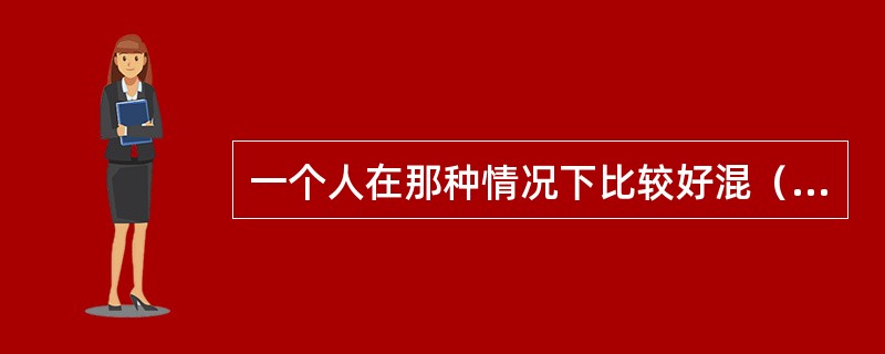 一个人在那种情况下比较好混（）？