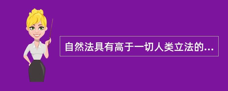 自然法具有高于一切人类立法的权威，手判断正义与非正义的标准，是衡量人类立法和人类