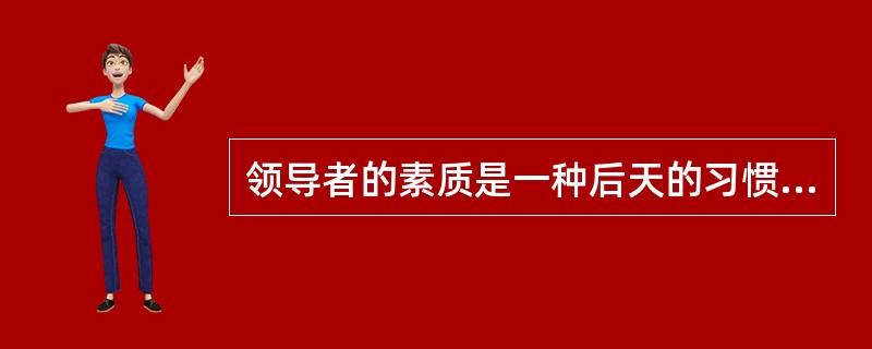 领导者的素质是一种后天的习惯，是一种务实的结合，是可能学来的。这种观点的提出者是