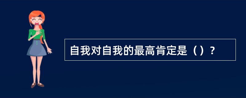 自我对自我的最高肯定是（）？