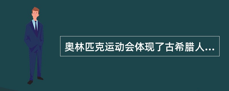 奥林匹克运动会体现了古希腊人追求卓越、现世娱乐的民族性格。这种民族性格的核心是（