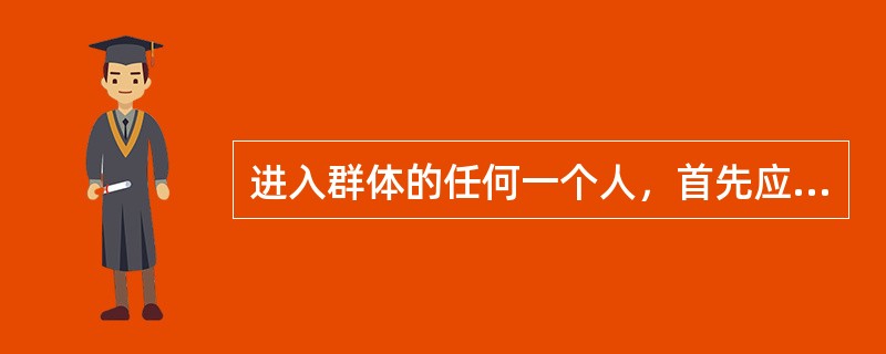 进入群体的任何一个人，首先应建立和适应群体的（）