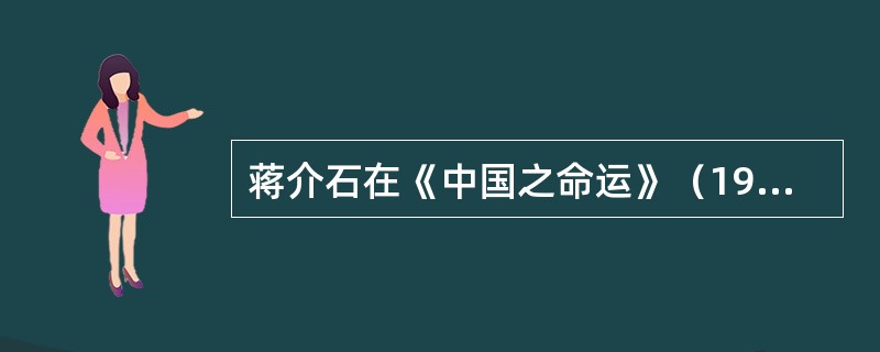 蒋介石在《中国之命运》（1943年出版）一书说，近百年来中国人“因为学西洋的文化