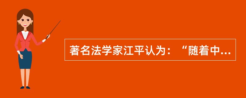 著名法学家江平认为：“随着中国社会主义市场经济改革的发展，中国的法律制度和法律观