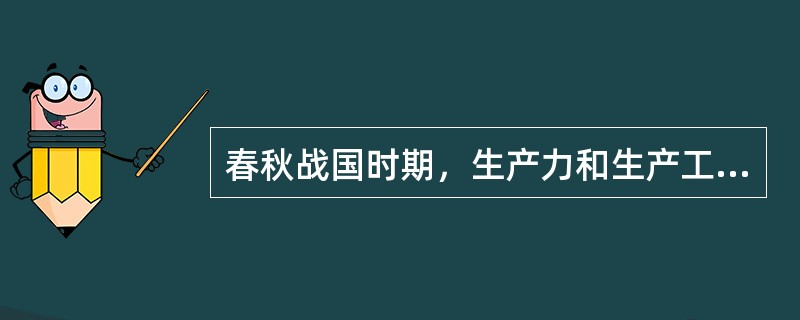 春秋战国时期，生产力和生产工具有了明显的发展，主要体现在（）。