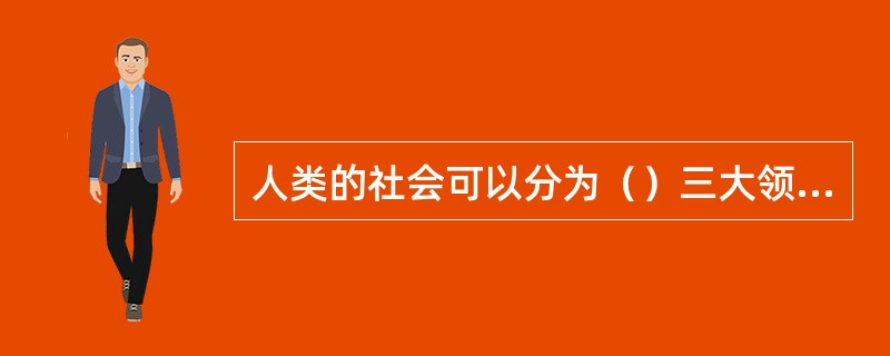 人类的社会可以分为（）三大领域。