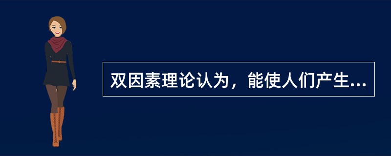 双因素理论认为，能使人们产生工作满意感的因素是（）