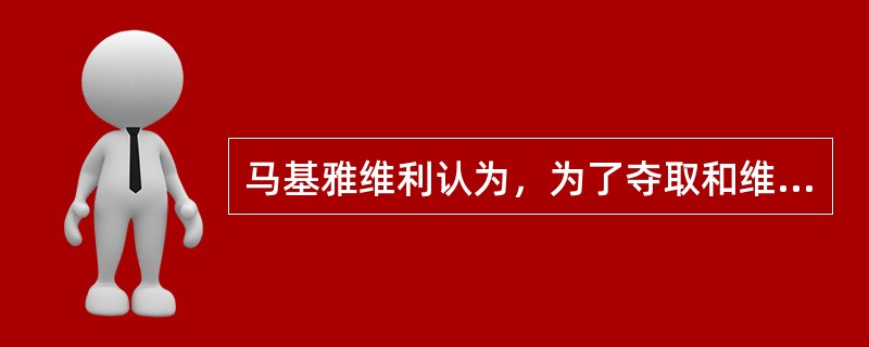 马基雅维利认为，为了夺取和维持政治统治，（）方法可以加以利用。