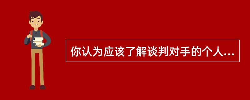 你认为应该了解谈判对手的个人特点吗？（）