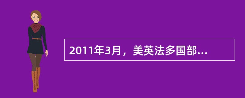 2011年3月，美英法多国部队对利比亚展开大规模空袭，有文章指出：美国领导的“奥