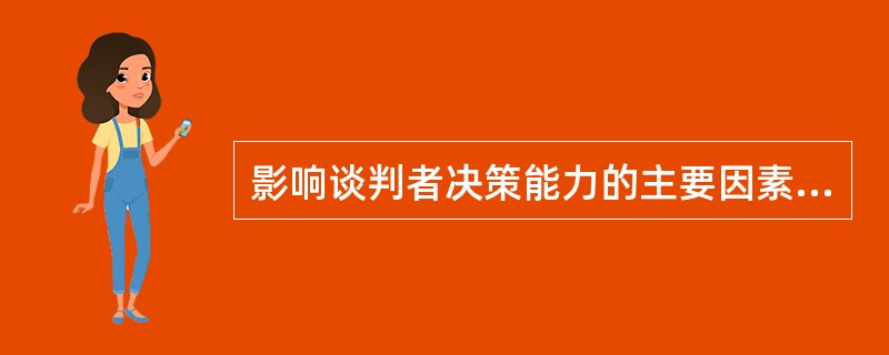 影响谈判者决策能力的主要因素是（）