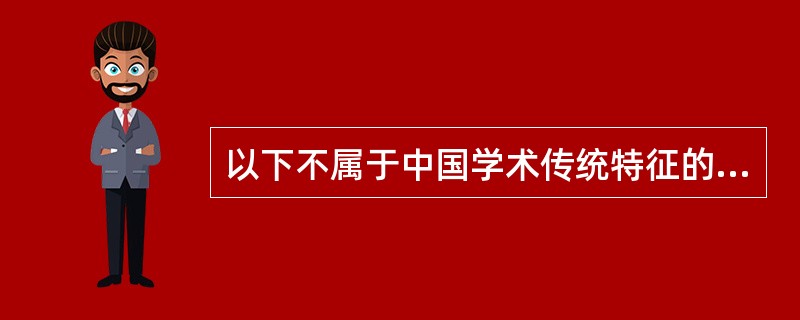 以下不属于中国学术传统特征的是（）？