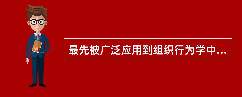 最先被广泛应用到组织行为学中的有（）