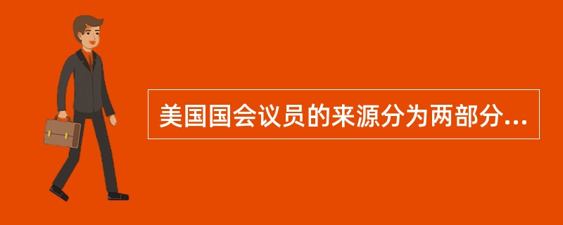 美国国会议员的来源分为两部分，参议员由各州议会选出。众议员由各州人民选出。这体现