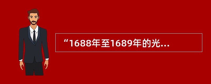 “1688年至1689年的光荣革命是英国历史上具有决定意义的时刻。革命中，不仅解