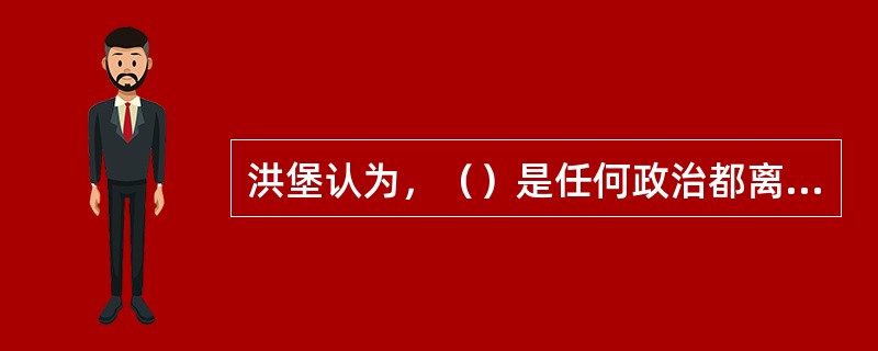 洪堡认为，（）是任何政治都离不开的基础，是国家的最高原则。