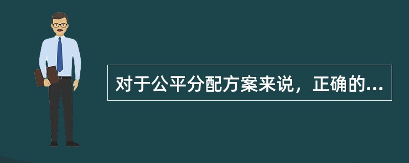 对于公平分配方案来说，正确的是（）