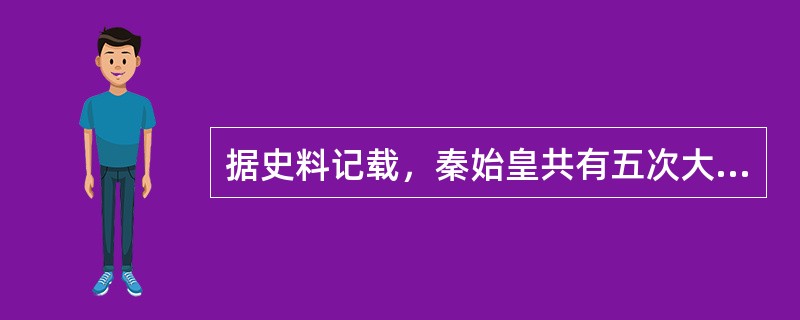 据史料记载，秦始皇共有五次大规模巡游，路程超过2万公里，远远高于《尚书》记载的“