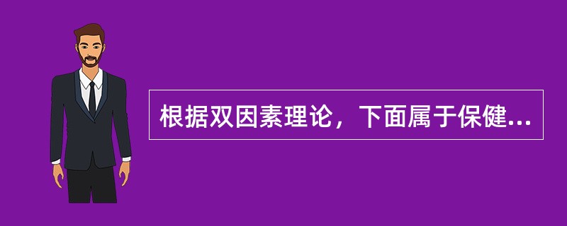 根据双因素理论，下面属于保健因素的是（）