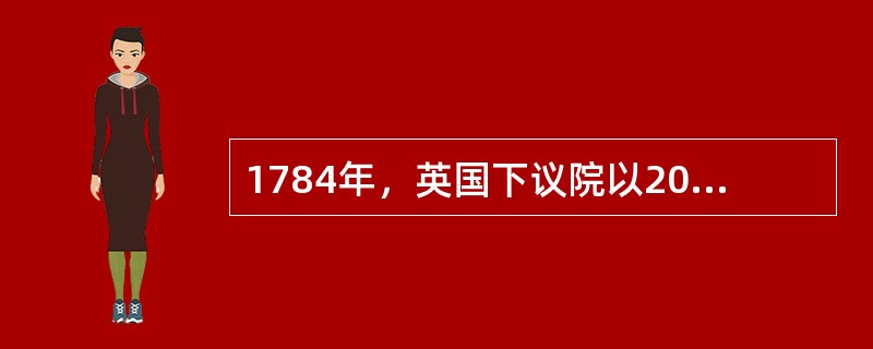 1784年，英国下议院以208票对196票延搁了首相小威廉·皮特关于增收补助金的