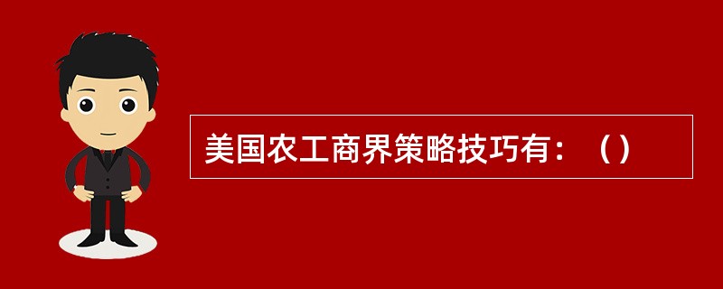 美国农工商界策略技巧有：（）