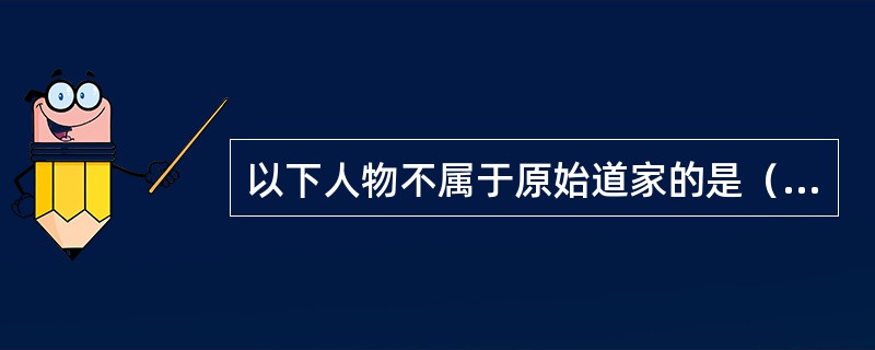以下人物不属于原始道家的是（）？
