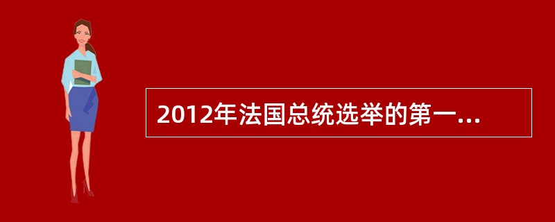 2012年法国总统选举的第一轮投票于4月22日举行，最终人民运动联盟候选人萨科齐