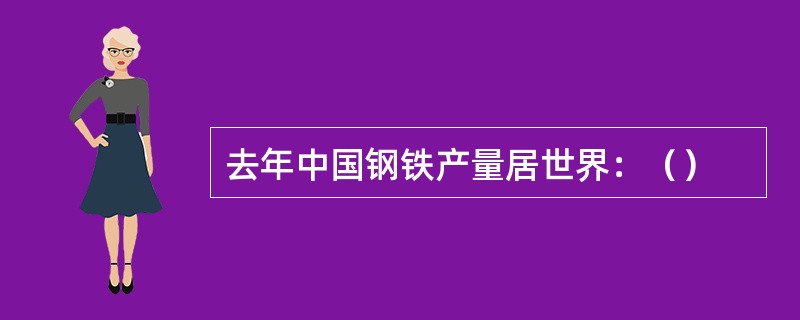 去年中国钢铁产量居世界：（）